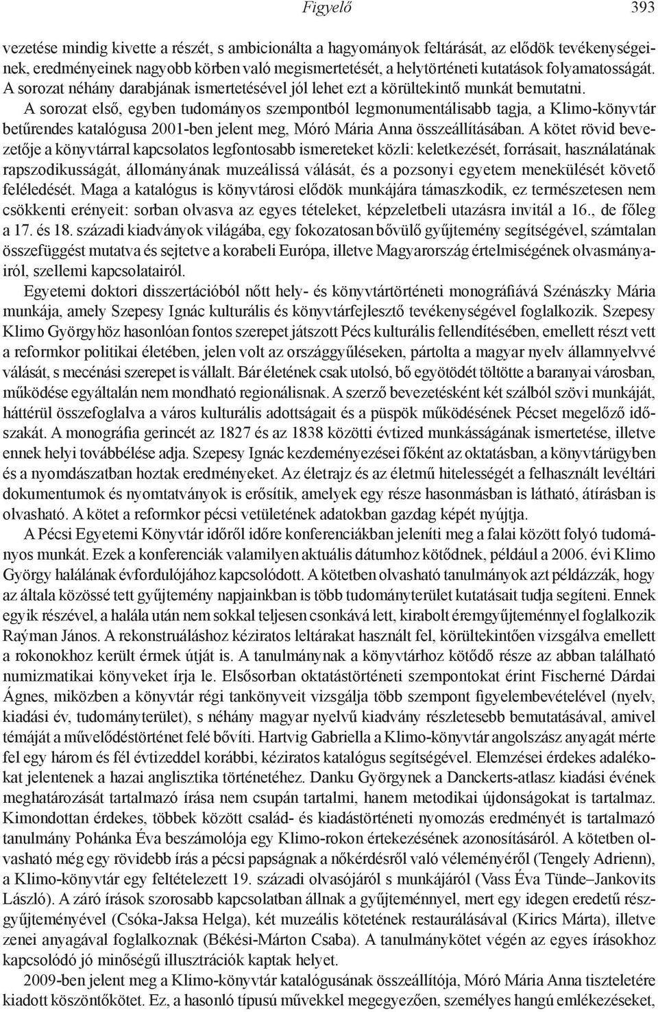 A sorozat első, egyben tudományos szempontból legmonumentálisabb tagja, a Klimo-könyvtár betűrendes katalógusa 2001-ben jelent meg, Móró Mária Anna összeállításában.