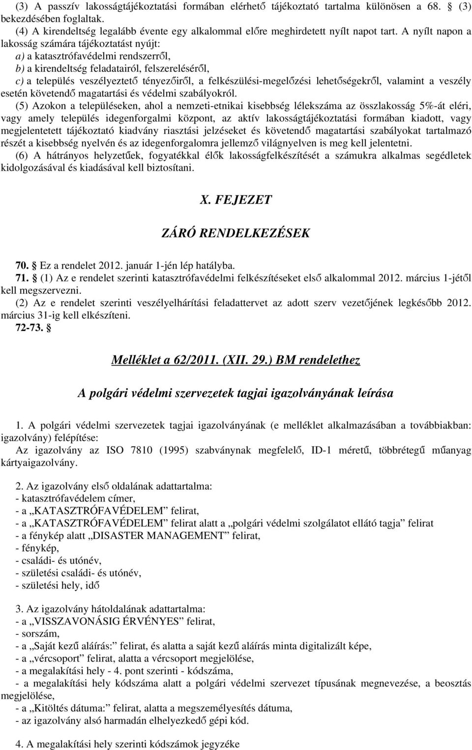 A nyílt napon a lakosság számára tájékoztatást nyújt: a) a katasztrófavédelmi rendszerről, b) a kirendeltség feladatairól, felszereléséről, c) a település veszélyeztető tényezőiről, a