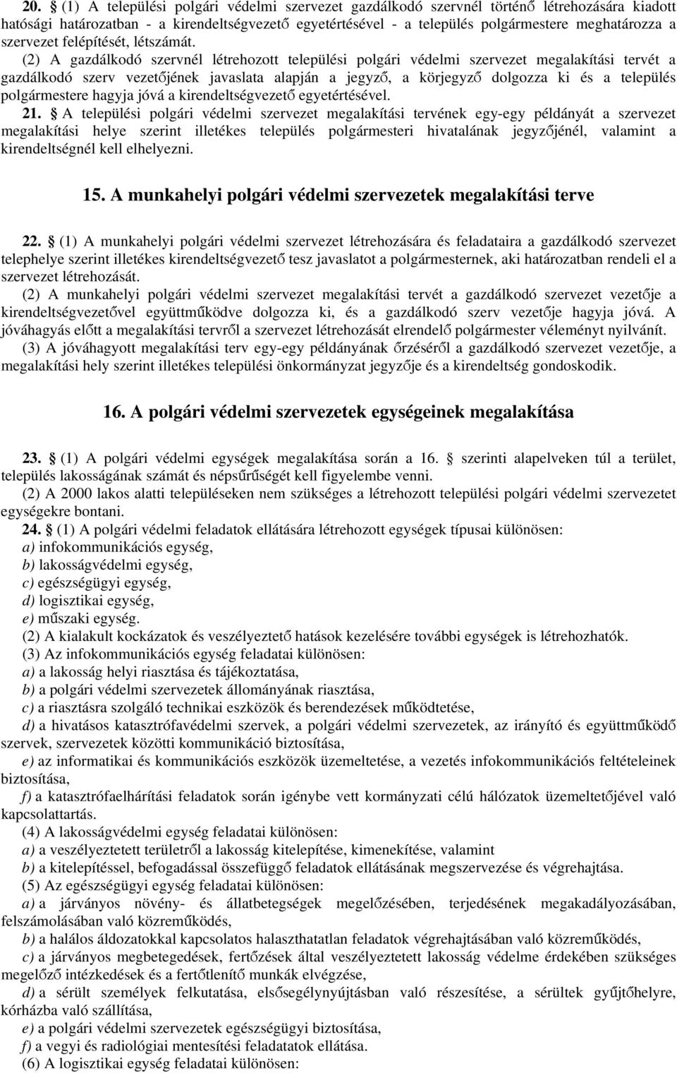 (2) A gazdálkodó szervnél létrehozott települési polgári védelmi szervezet megalakítási tervét a gazdálkodó szerv vezetőjének javaslata alapján a jegyző, a körjegyző dolgozza ki és a település