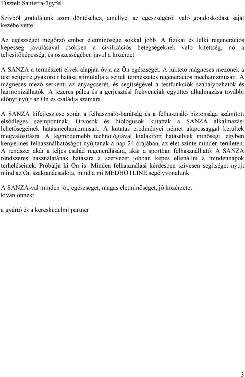 A SANZA a természeti elvek alapján óvja az Ön egészségét. A lüktető mágneses mezőnek a test sejtjeire gyakorolt hatása stimulálja a sejtek természetes regenerációs mechanizmusait.