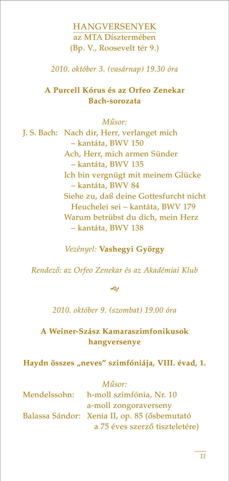 Heuchelei sei kantáta, BWV 179 Warum betrübst du dich, mein Herz kantáta, BWV 138 Vezényel: Vashegyi György Rendezô: az Orfeo Zenekar és az Akadémiai Klub 2010. október 9. (szombat) 19.