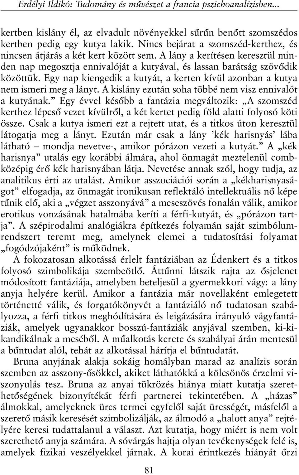 Egy nap kiengedik a kutyát, a kerten kívül azonban a kutya nem ismeri meg a lányt. A kislány ezután soha többé nem visz ennivalót a kutyának.