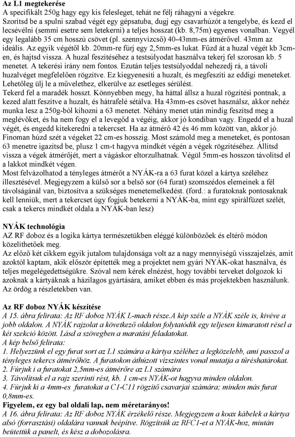 Vegyél egy legalább 35 cm hosszú csövet (pl. szennyvízcső) 40-43mm-es átmérővel. 43mm az ideális. Az egyik végétől kb. 20mm-re fúrj egy 2,5mm-es lukat.