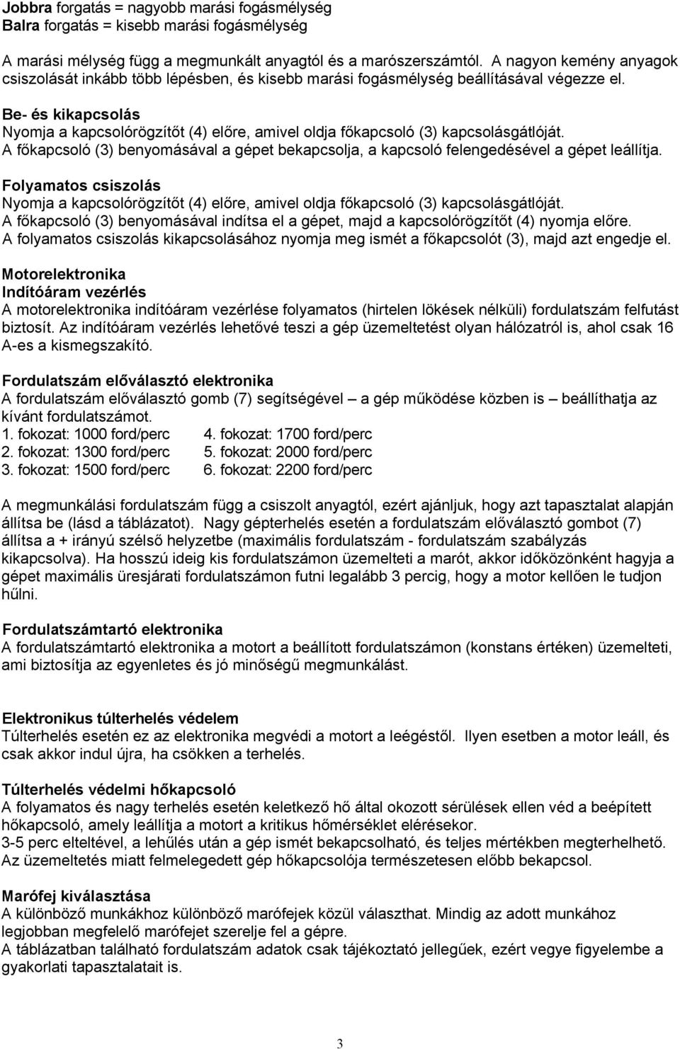 Be- és kikapcsolás Nyomja a kapcsolórögzítőt (4) előre, amivel oldja főkapcsoló (3) kapcsolásgátlóját. A főkapcsoló (3) benyomásával a gépet bekapcsolja, a kapcsoló felengedésével a gépet leállítja.