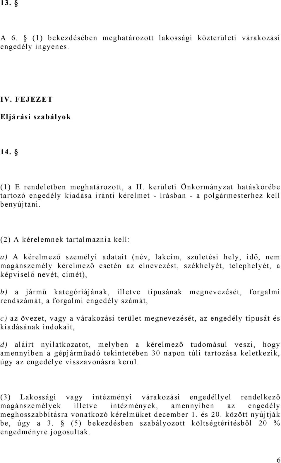 (2) A kérelemnek tartalmaznia kell: a) A kérelmező személyi adatait (név, lakcím, születési hely, idő, nem magánszemély kérelmező esetén az elnevezést, székhelyét, telephelyét, a képviselő nevét,