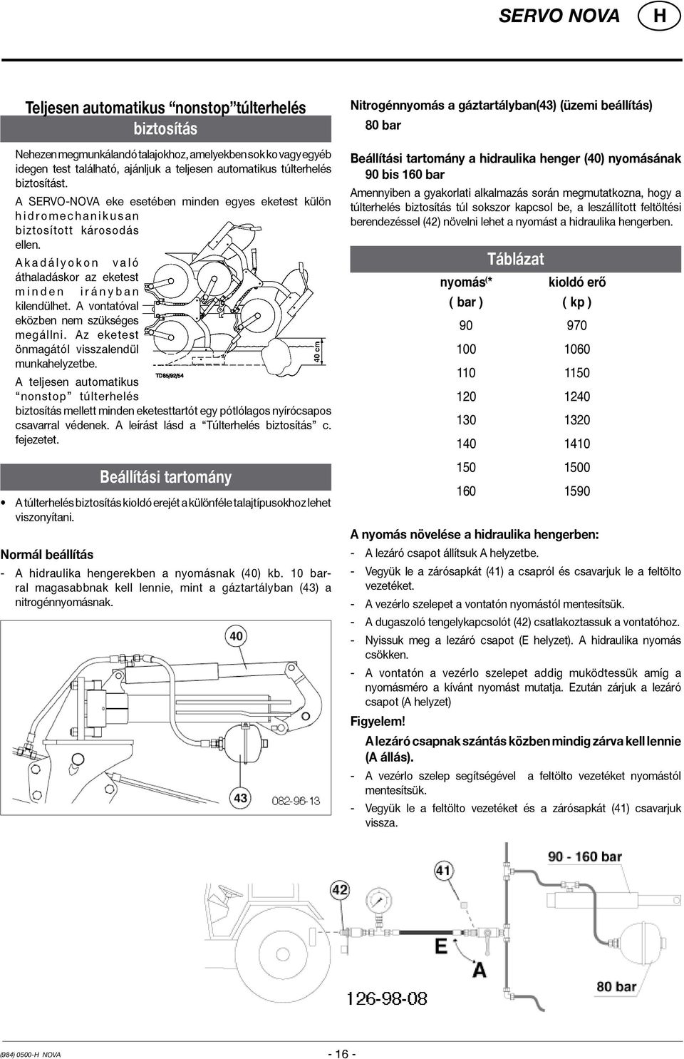 A k a d á l y o k o n v a l ó áthaladáskor az eketest m i n d e n i r á n y b a n kilendülhet. A vontatóval eközben nem szükséges megállni. Az eketest önmagától visszalendül munkahelyzetbe.