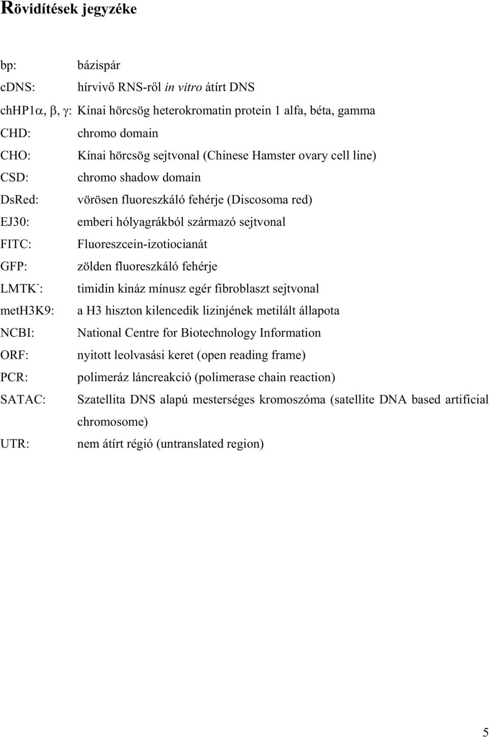 fluoreszkáló fehérje LMTK - : timidin kináz mínusz egér fibroblaszt sejtvonal meth3k9: a H3 hiszton kilencedik lizinjének metilált állapota NCBI: National Centre for Biotechnology Information ORF:
