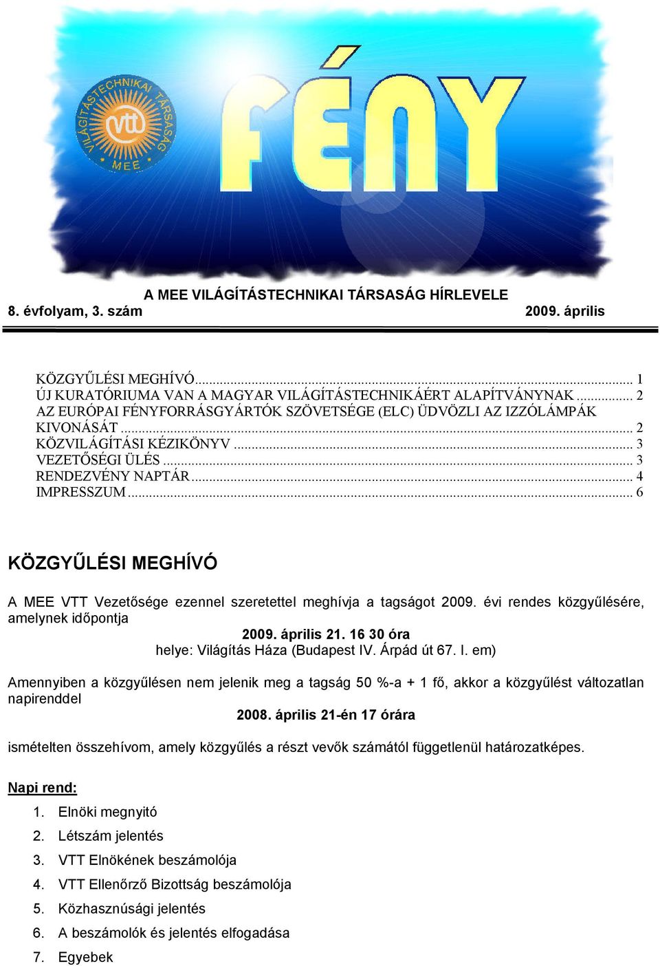 .. 6 KÖZGYŰLÉSI MEGHÍVÓ A MEE VTT Vezetősége ezennel szeretettel meghívja a tagságot 2009. évi rendes közgyűlésére, amelynek időpontja 2009. április 21. 16 30 óra helye: Világítás Háza (Budapest IV.