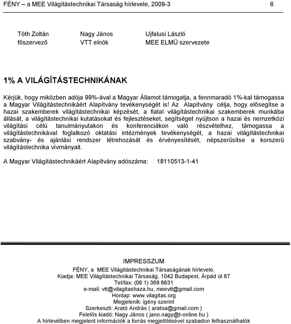 Az Alapítvány célja, hogy elősegítse a hazai szakemberek világítástechnikai képzését, a fiatal világítástechnikai szakemberek munkába állását, a világítástechnikai kutatásokat és fejlesztéseket,