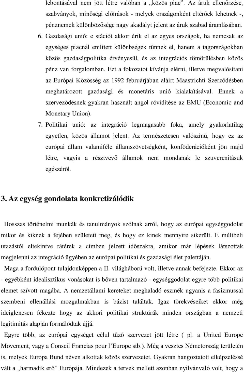 Gazdasági unió: e stációt akkor érik el az egyes országok, ha nemcsak az egységes piacnál említett különbségek tűnnek el, hanem a tagországokban közös gazdaságpolitika érvényesül, és az integrációs