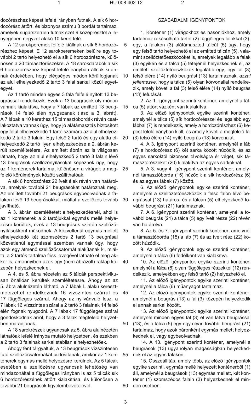 A 12 sarokperemek felfelé kiállnak a sík 6 hordozórészhez képest. E 12 sarokperemeken belülre egy további 2 tartó helyezhetõ el a sík 6 hordozórészre, különösen a 20 támasztórészekre.