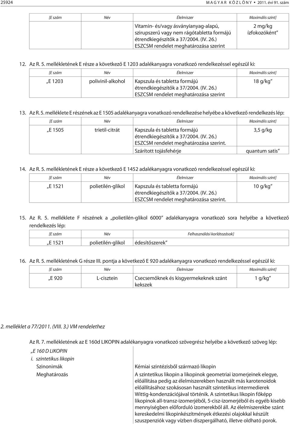 mellékletének E része a következõ E 1203 adalékanyagra vonatkozó rendelkezéssel egészül ki: E 1203 polivinil-alkohol Kapszula és tabletta formájú étrendkiegészítõk a 37/2004. (IV. 26.