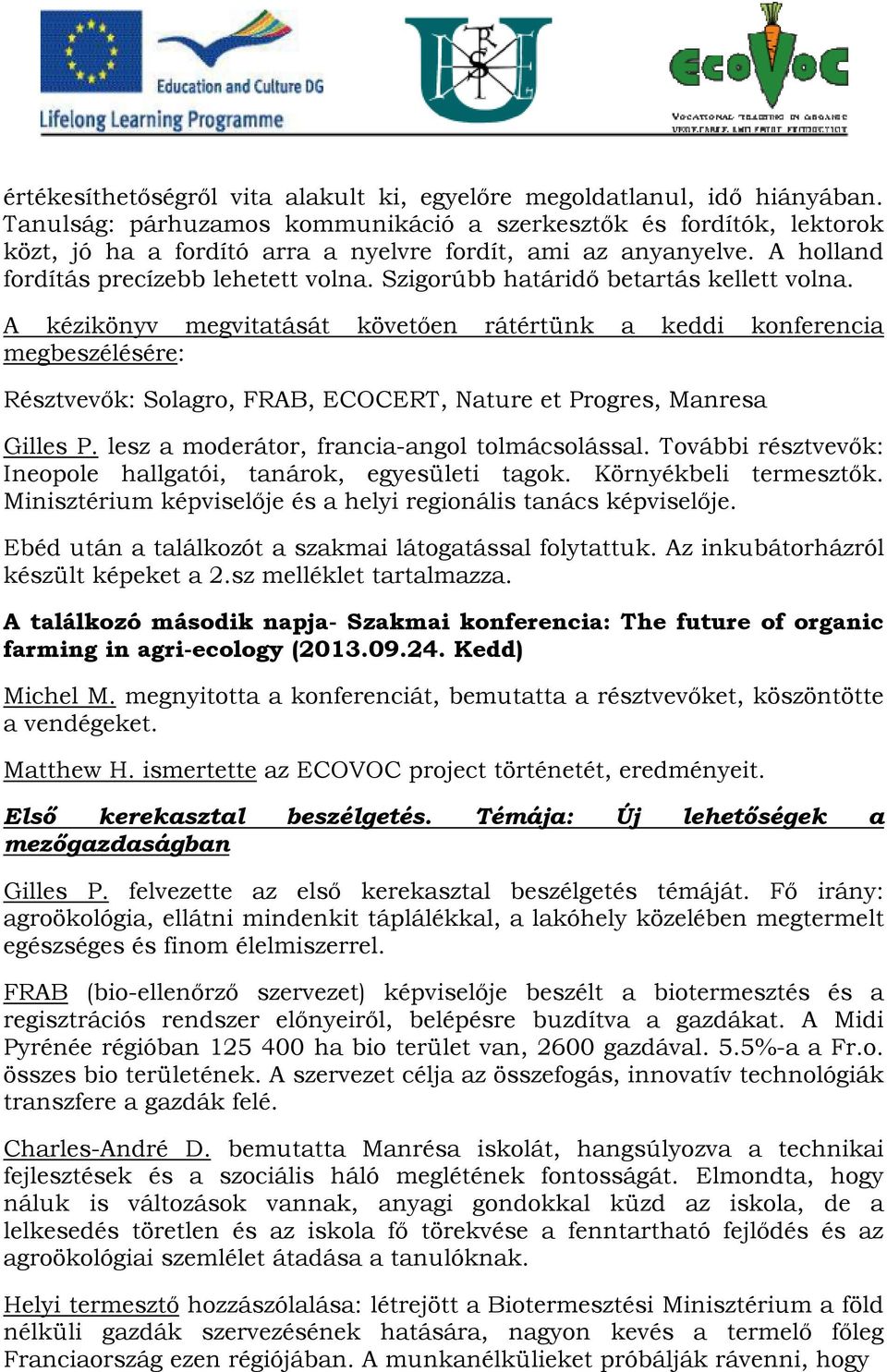 Szigorúbb határidő betartás kellett volna. A kézikönyv megvitatását követően rátértünk a keddi konferencia megbeszélésére: Résztvevők: Solagro, FRAB, ECOCERT, Nature et Progres, Manresa Gilles P.
