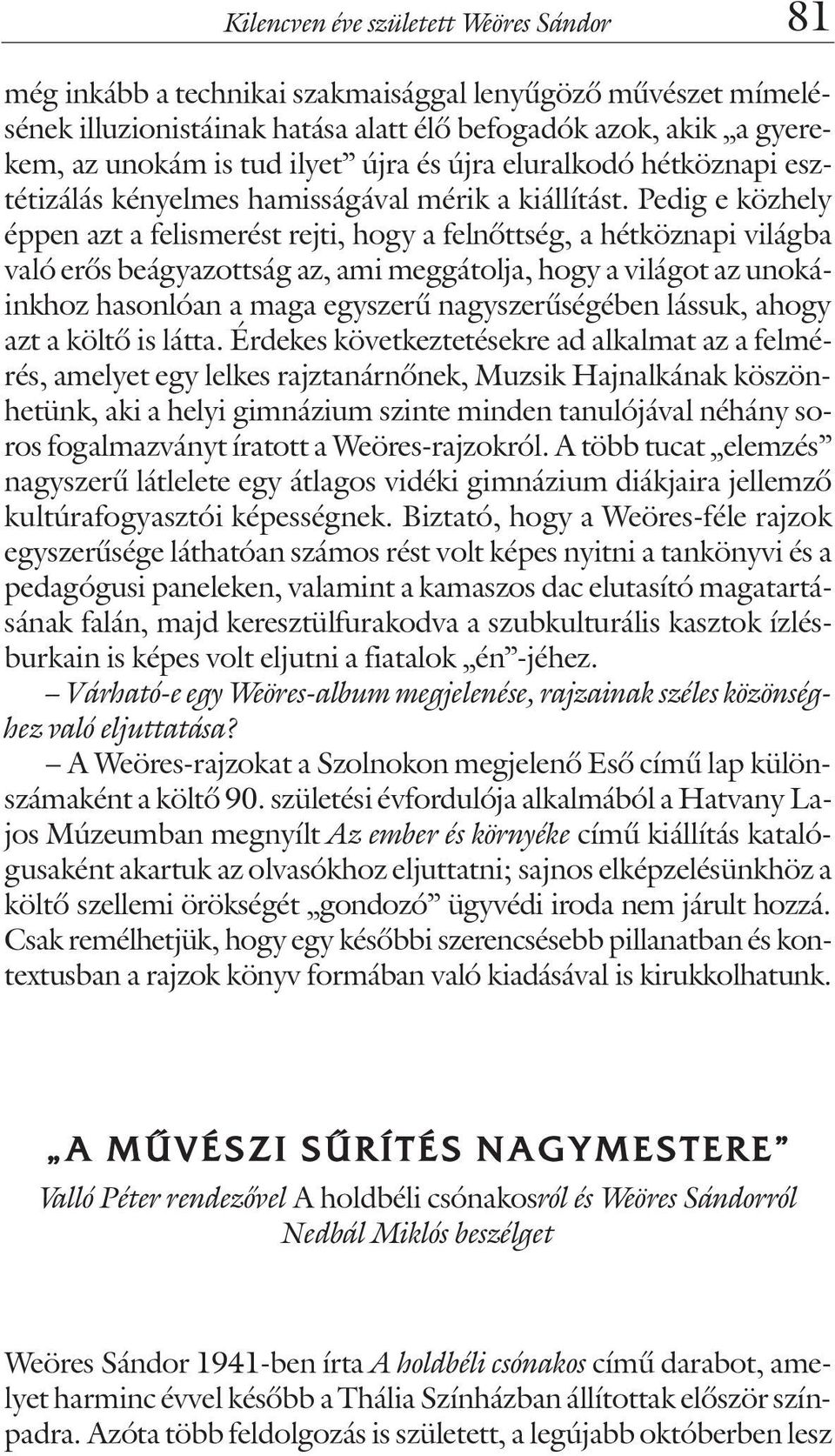 Pedig e közhely éppen azt a felismerést rejti, hogy a felnõttség, a hétköznapi világba való erõs beágyazottság az, ami meggátolja, hogy a világot az unokáinkhoz hasonlóan a maga egyszerû