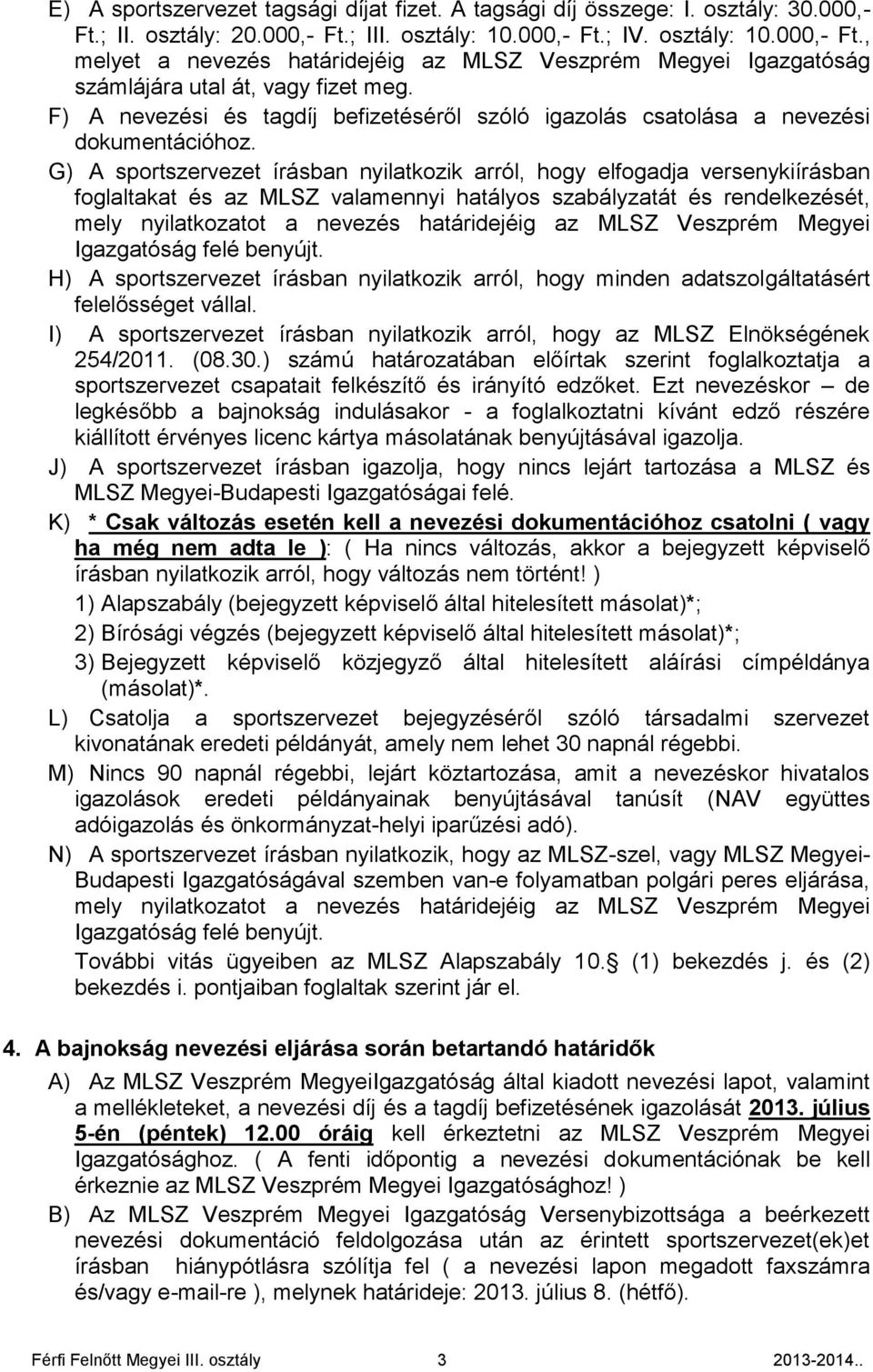 G) A sportszervezet írásban nyilatkozik arról, hogy elfogadja versenykiírásban foglaltakat és az MLSZ valamennyi hatályos szabályzatát és rendelkezését, mely nyilatkozatot a nevezés határidejéig az