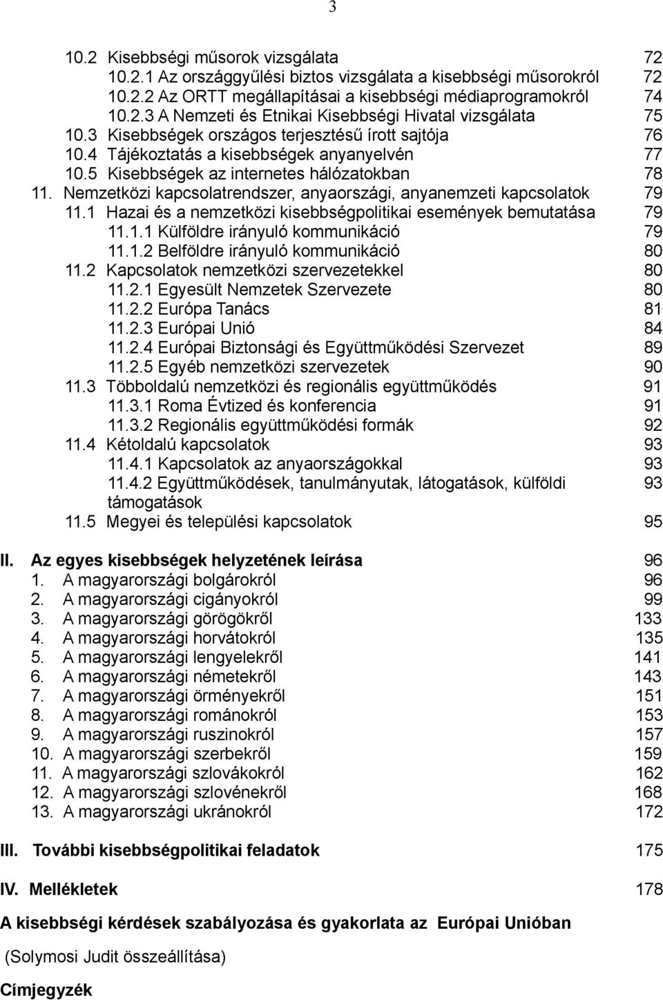 Nemzetközi kapcsolatrendszer, anyaországi, anyanemzeti kapcsolatok 79 11.1 Hazai és a nemzetközi kisebbségpolitikai események bemutatása 79 11.1.1 Külföldre irányuló kommunikáció 79 11.1.2 Belföldre irányuló kommunikáció 80 11.