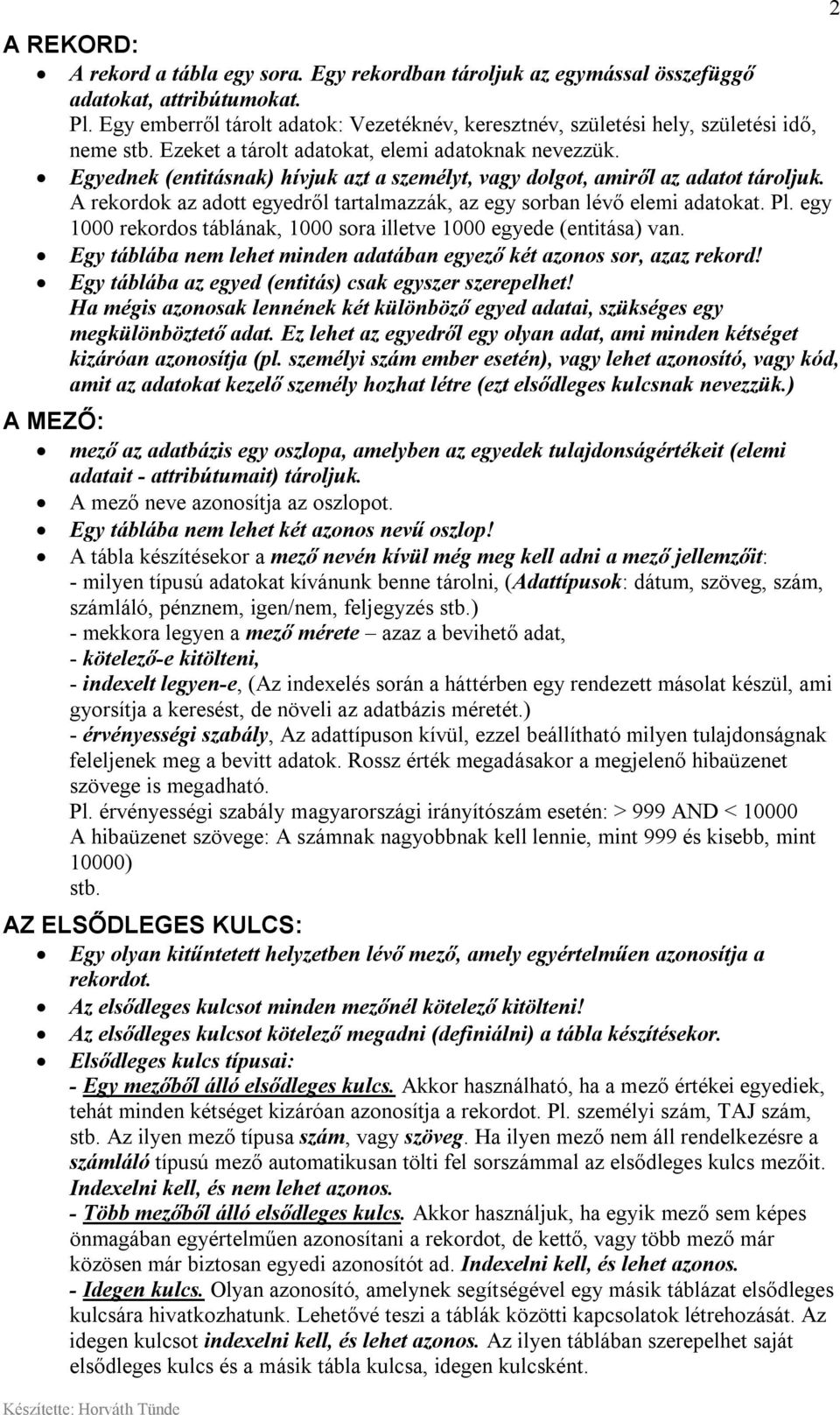 Egyednek (entitásnak) hívjuk azt a személyt, vagy dolgot, amiről az adatot tároljuk. A rekordok az adott egyedről tartalmazzák, az egy sorban lévő elemi adatokat. Pl.