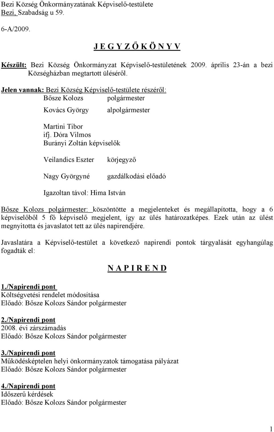 Dóra Vilmos Burányi Zoltán képviselők Veilandics Eszter Nagy Györgyné körjegyző gazdálkodási előadó Igazoltan távol: Hima István Bősze Kolozs polgármester: köszöntötte a megjelenteket és