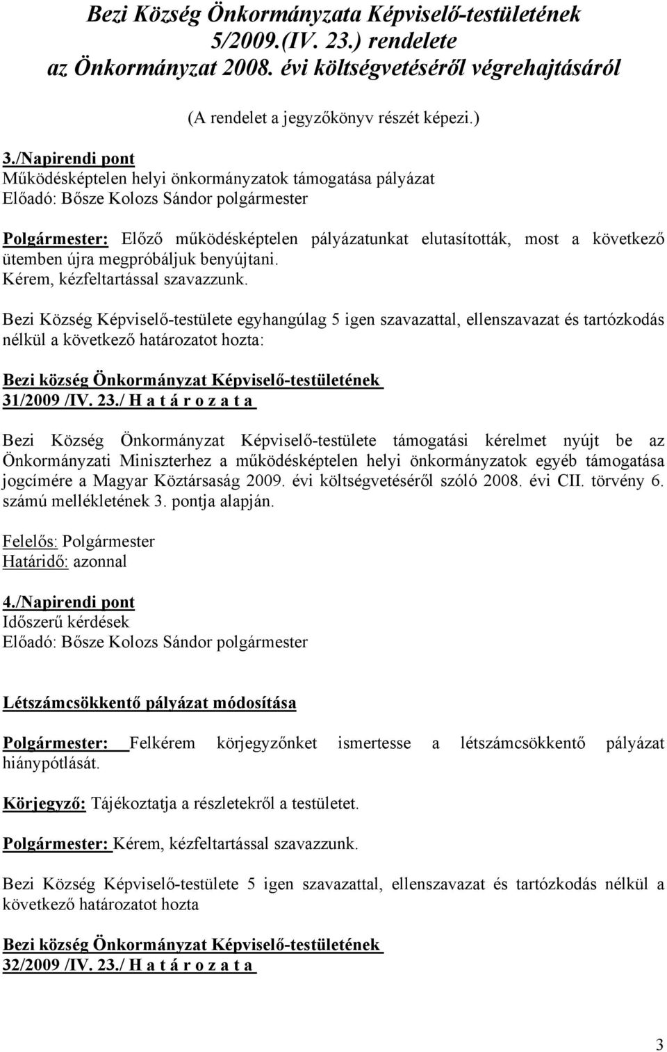 Kérem, kézfeltartással szavazzunk. Bezi Község Képviselő-testülete egyhangúlag 5 igen szavazattal, ellenszavazat és tartózkodás nélkül a következő határozatot hozta: 31/2009 /IV. 23.