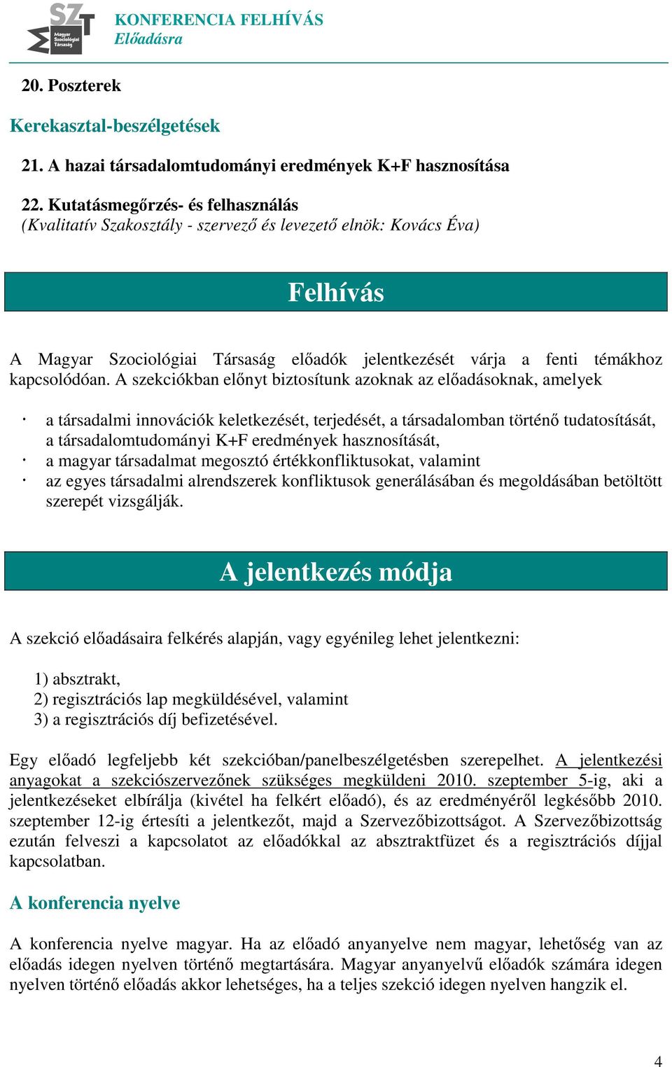 A szekciókban előnyt biztosítunk azoknak az előadásoknak, amelyek a társadalmi innovációk keletkezését, terjedését, a társadalomban történő tudatosítását, a társadalomtudományi K+F eredmények