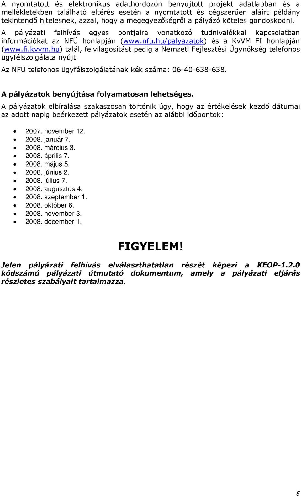 kvvm.hu) talál, felvilágsítást pedig a Nemzeti Fejlesztési Ügynökség telefns ügyfélszlgálata nyújt. Az NFÜ telefns ügyfélszlgálatának kék száma: 06-40-638-638.