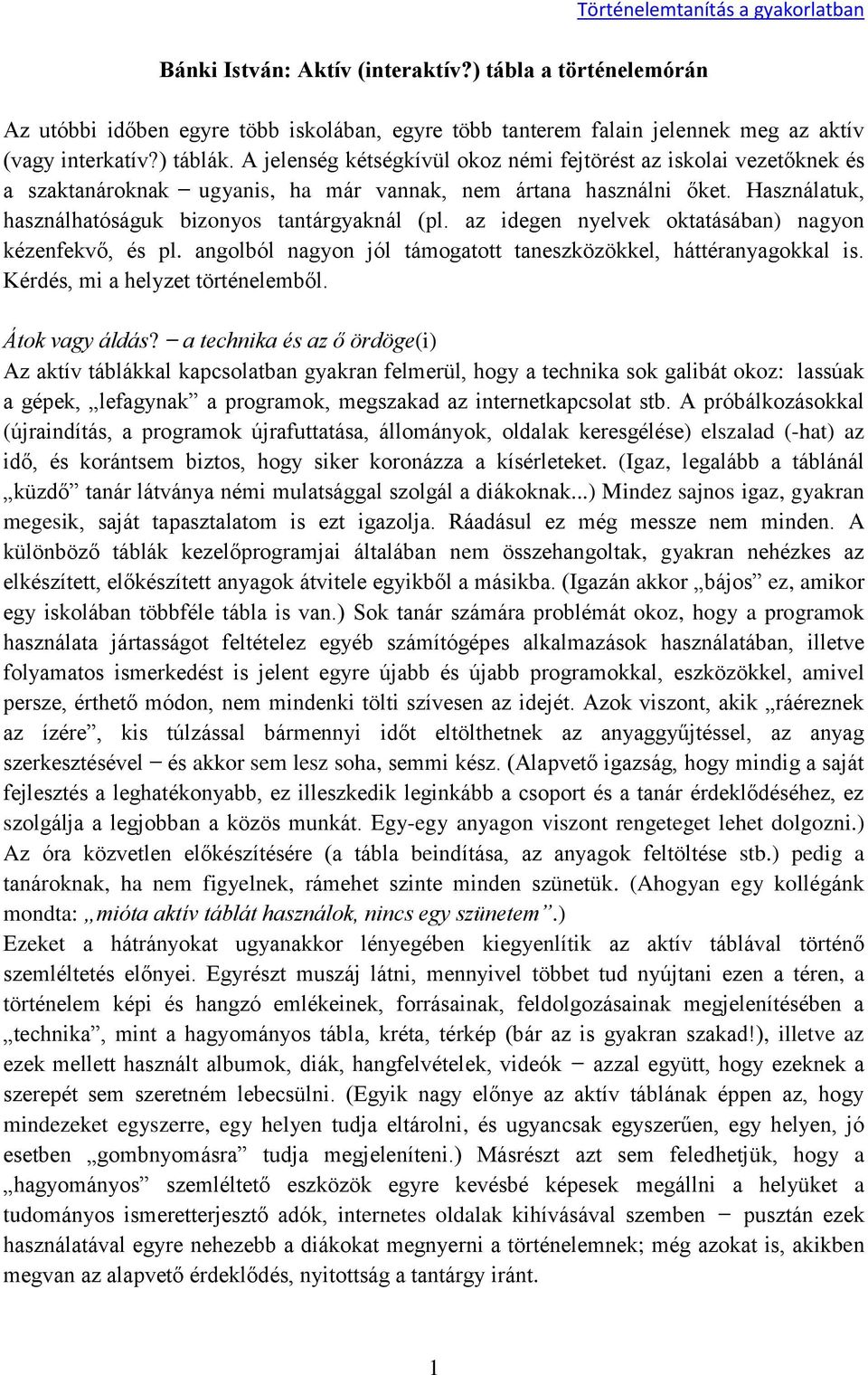 Használatuk, használhatóságuk bizonyos tantárgyaknál (pl. az idegen nyelvek oktatásában) nagyon kézenfekvő, és pl. angolból nagyon jól támogatott taneszközökkel, háttéranyagokkal is.