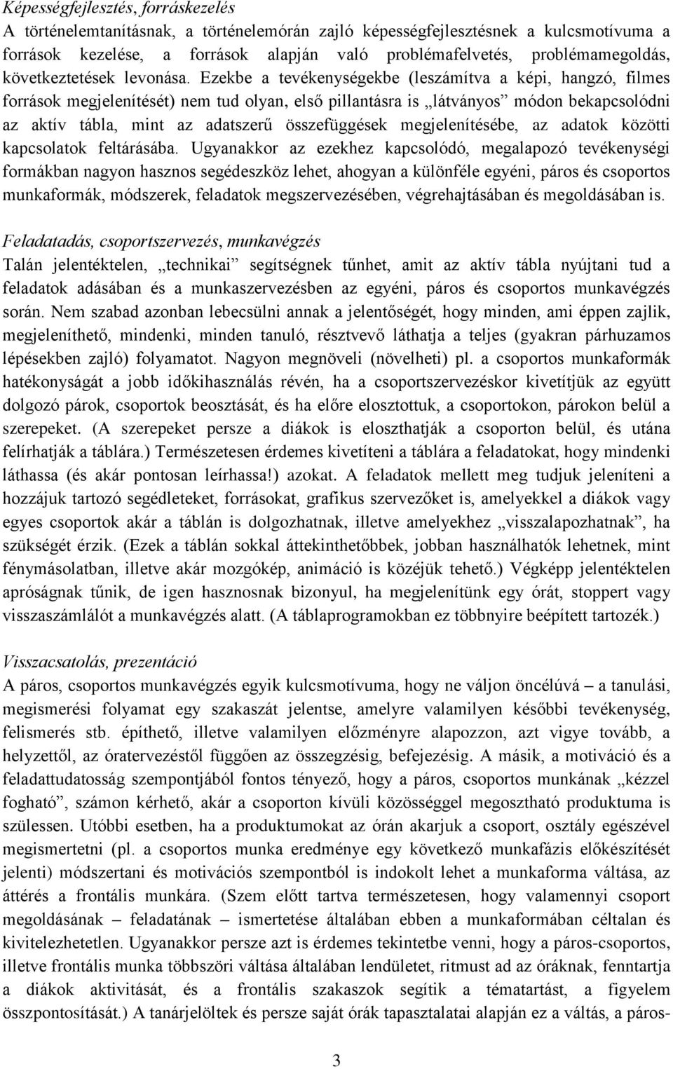 Ezekbe a tevékenységekbe (leszámítva a képi, hangzó, filmes források megjelenítését) nem tud olyan, első pillantásra is látványos módon bekapcsolódni az aktív tábla, mint az adatszerű összefüggések