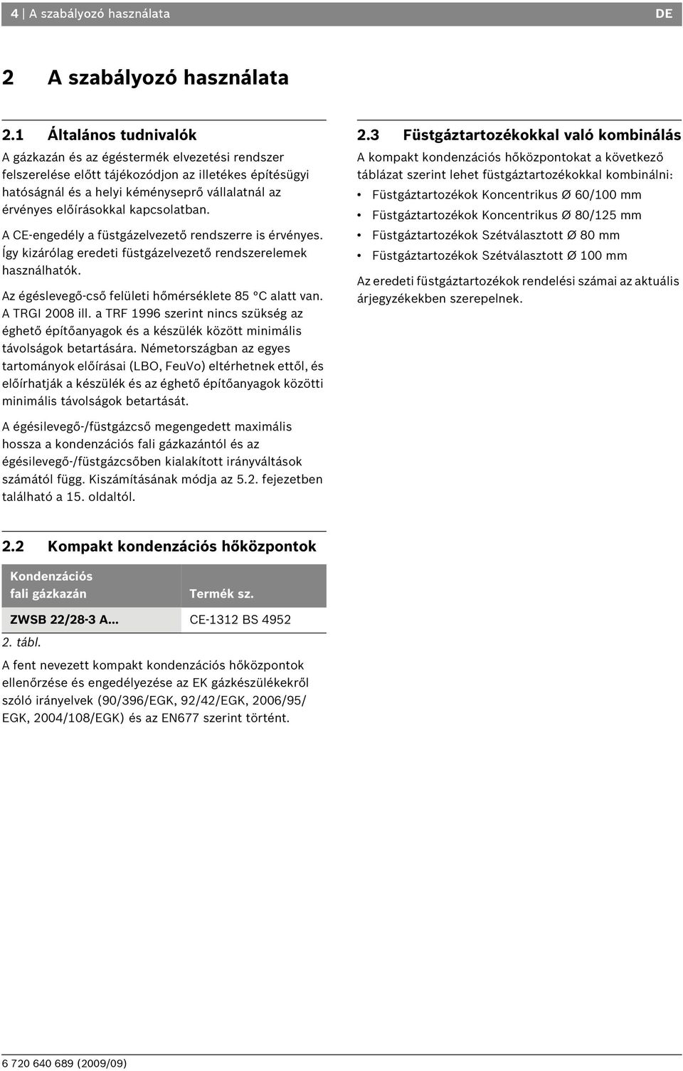 kapcsolatban. A CE-engedély a füstgázelvezető rendszerre is érvényes. Így kizárólag eredeti füstgázelvezető rendszerelemek használhatók. Az égéslevegő-cső felületi hőmérséklete 85 C alatt van.