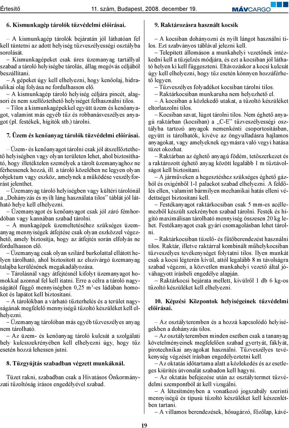 A gépeket úgy kell elhelyezni, hogy kenőolaj, hidraulikai olaj folyása ne fordulhasson elő. A kismunkagép tároló helyiség céljára pincét, alagsori és nem szellőztethető helyiséget felhasználni tilos.