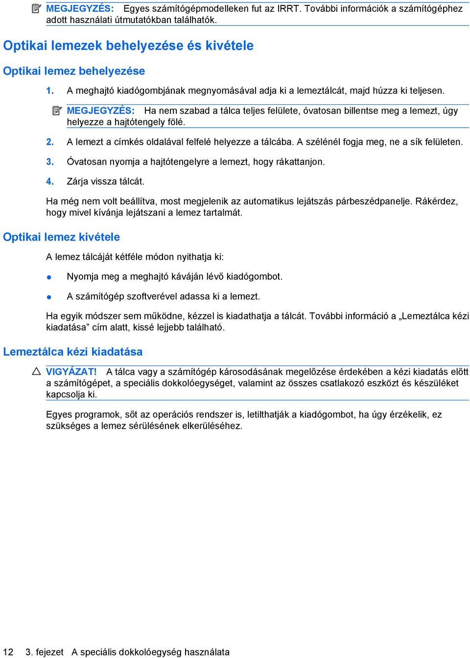 MEGJEGYZÉS: Ha nem szabad a tálca teljes felülete, óvatosan billentse meg a lemezt, úgy helyezze a hajtótengely fölé. 2. A lemezt a címkés oldalával felfelé helyezze a tálcába.