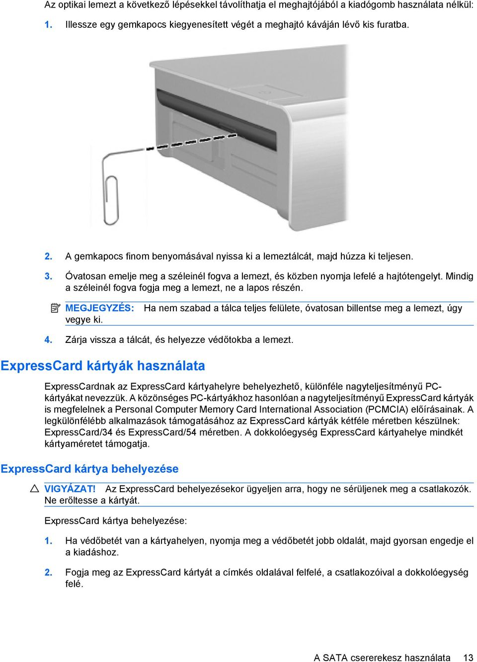 Mindig a széleinél fogva fogja meg a lemezt, ne a lapos részén. MEGJEGYZÉS: vegye ki. Ha nem szabad a tálca teljes felülete, óvatosan billentse meg a lemezt, úgy 4.