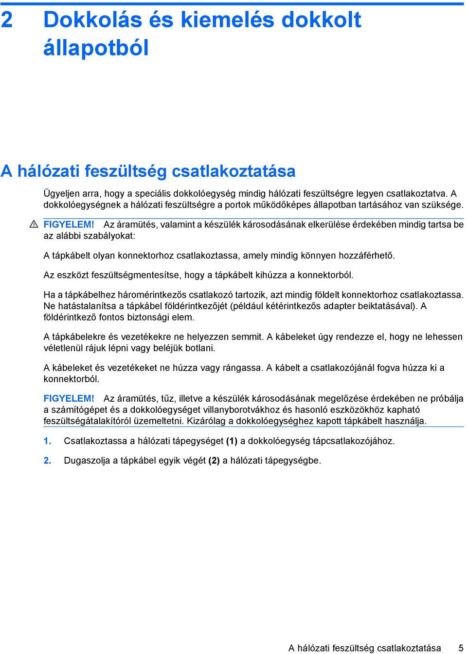 Az áramütés, valamint a készülék károsodásának elkerülése érdekében mindig tartsa be az alábbi szabályokat: A tápkábelt olyan konnektorhoz csatlakoztassa, amely mindig könnyen hozzáférhető.