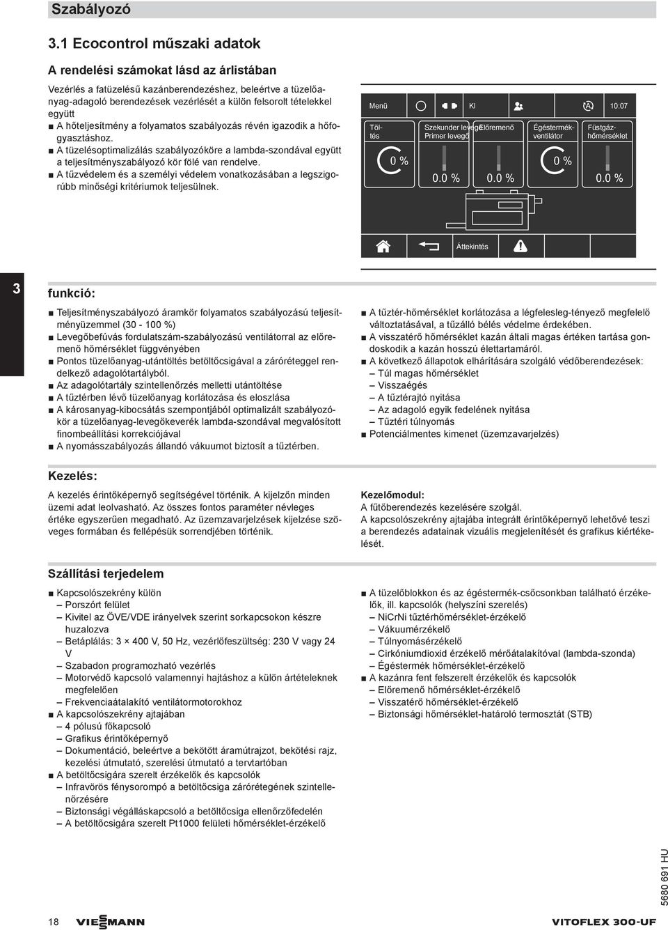 hőteljesítmény a folyamatos szabályozás révén igazodik a hőfogyasztáshoz. tüzelésoptimalizálás szabályozóköre a lambda-szondával együtt a teljesítményszabályozó kör fölé van rendelve.