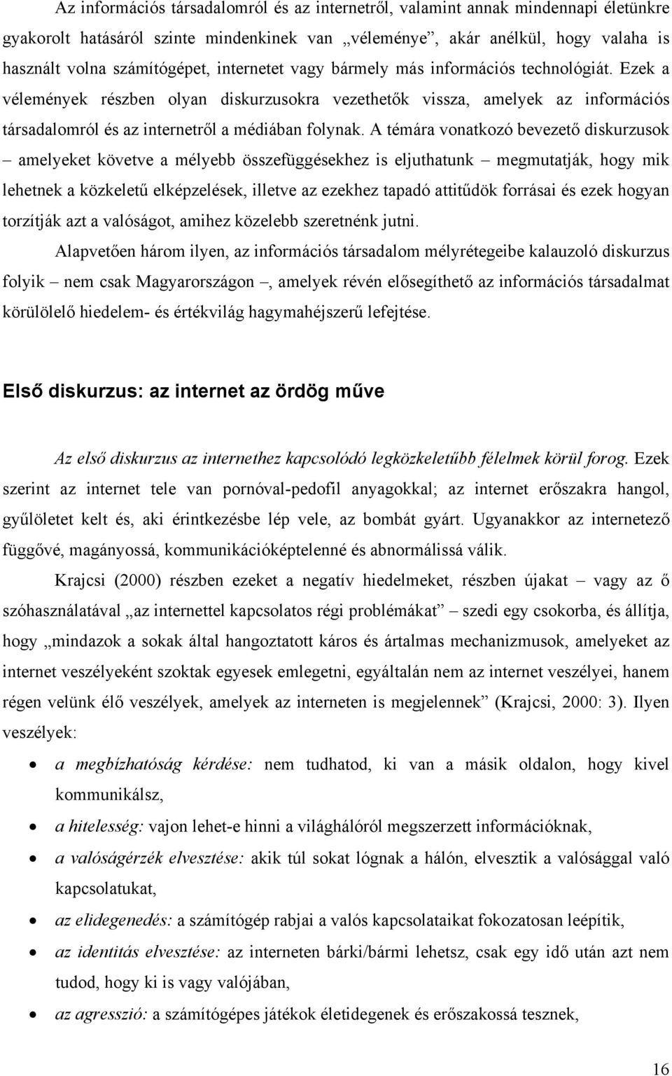 A témára vonatkozó bevezető diskurzusok amelyeket követve a mélyebb összefüggésekhez is eljuthatunk megmutatják, hogy mik lehetnek a közkeletű elképzelések, illetve az ezekhez tapadó attitűdök