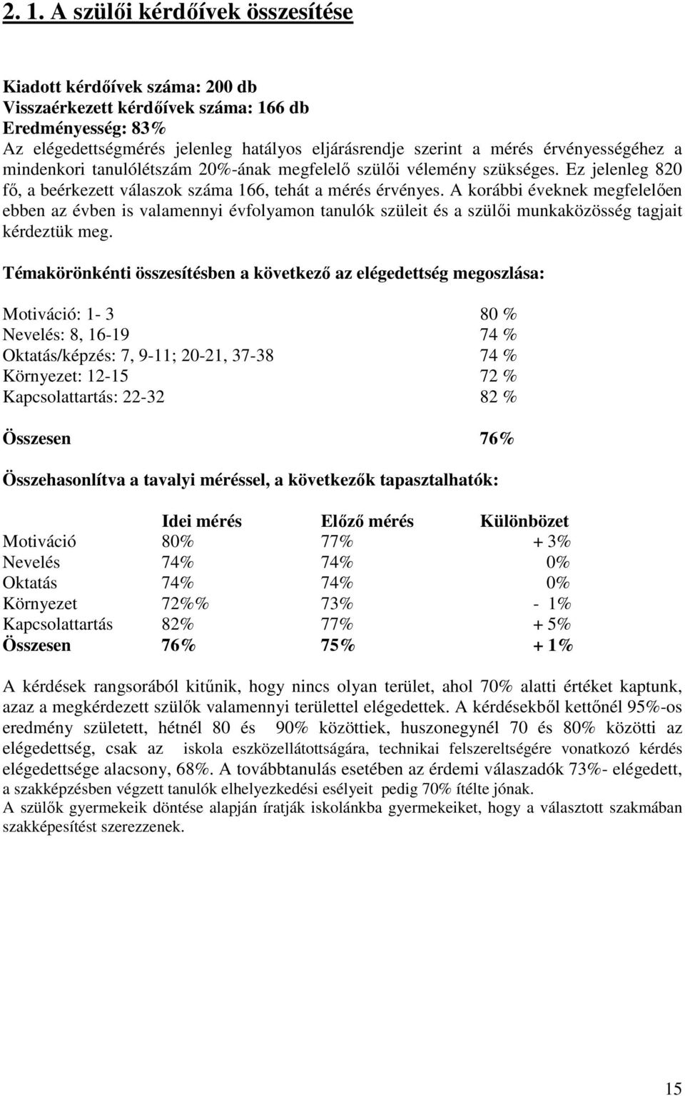 az évben is valamennyi évfolyamon tanulók szüleit és a szülői munkaközösség tagjait kérdeztük meg Témakörönkénti összesítésben a következő az elégedettség megoszlása: Motiváció: 1-3 80 % Nevelés: 8,