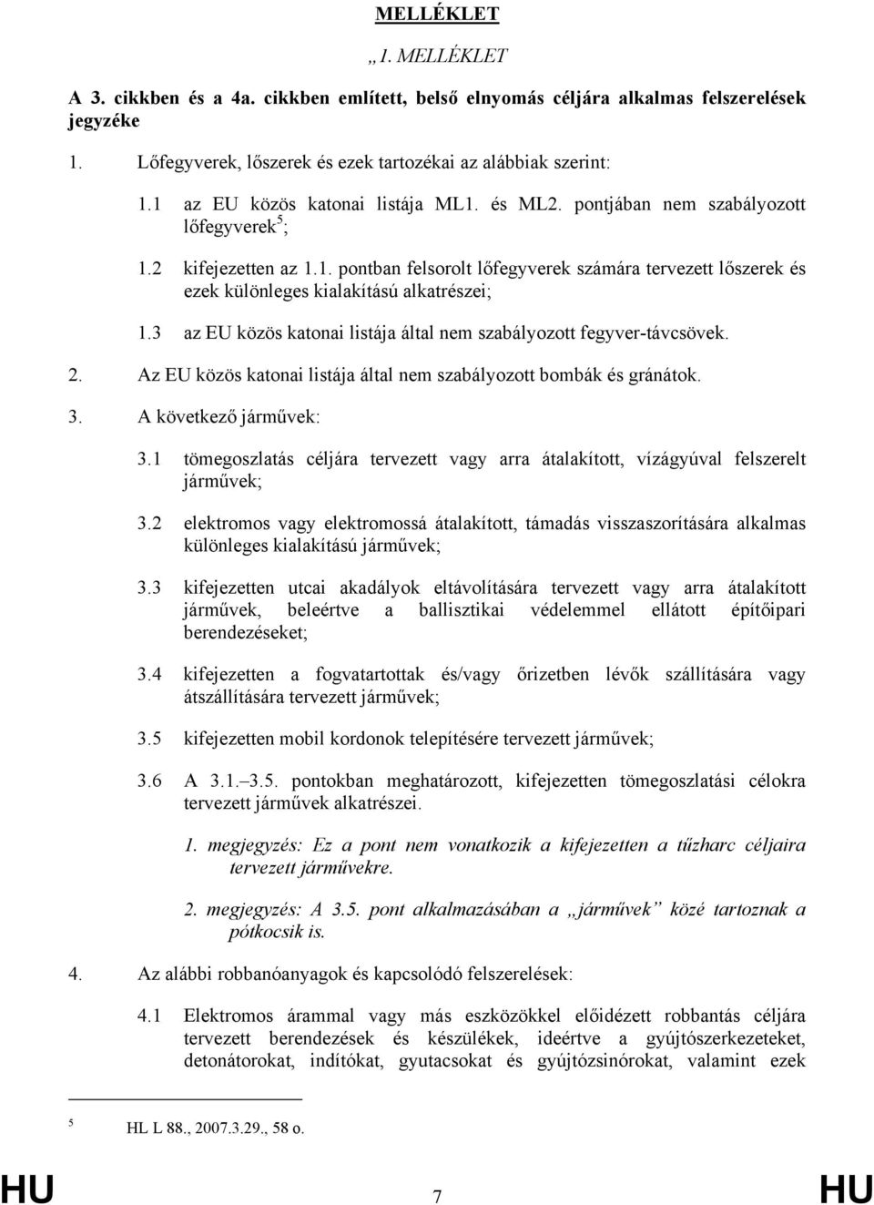 3 az EU közös katonai listája által nem szabályozott fegyver-távcsövek. 2. Az EU közös katonai listája által nem szabályozott bombák és gránátok. 3. A következő járművek: 3.