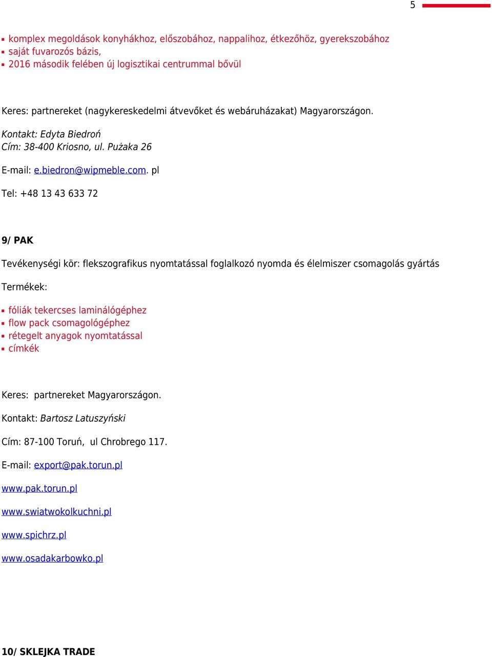 pl Tel: +48 13 43 633 72 9/ PAK Tevékenységi kör: flekszografikus nyomtatással foglalkozó nyomda és élelmiszer csomagolás gyártás fóliák tekercses laminálógéphez flow pack csomagológéphez