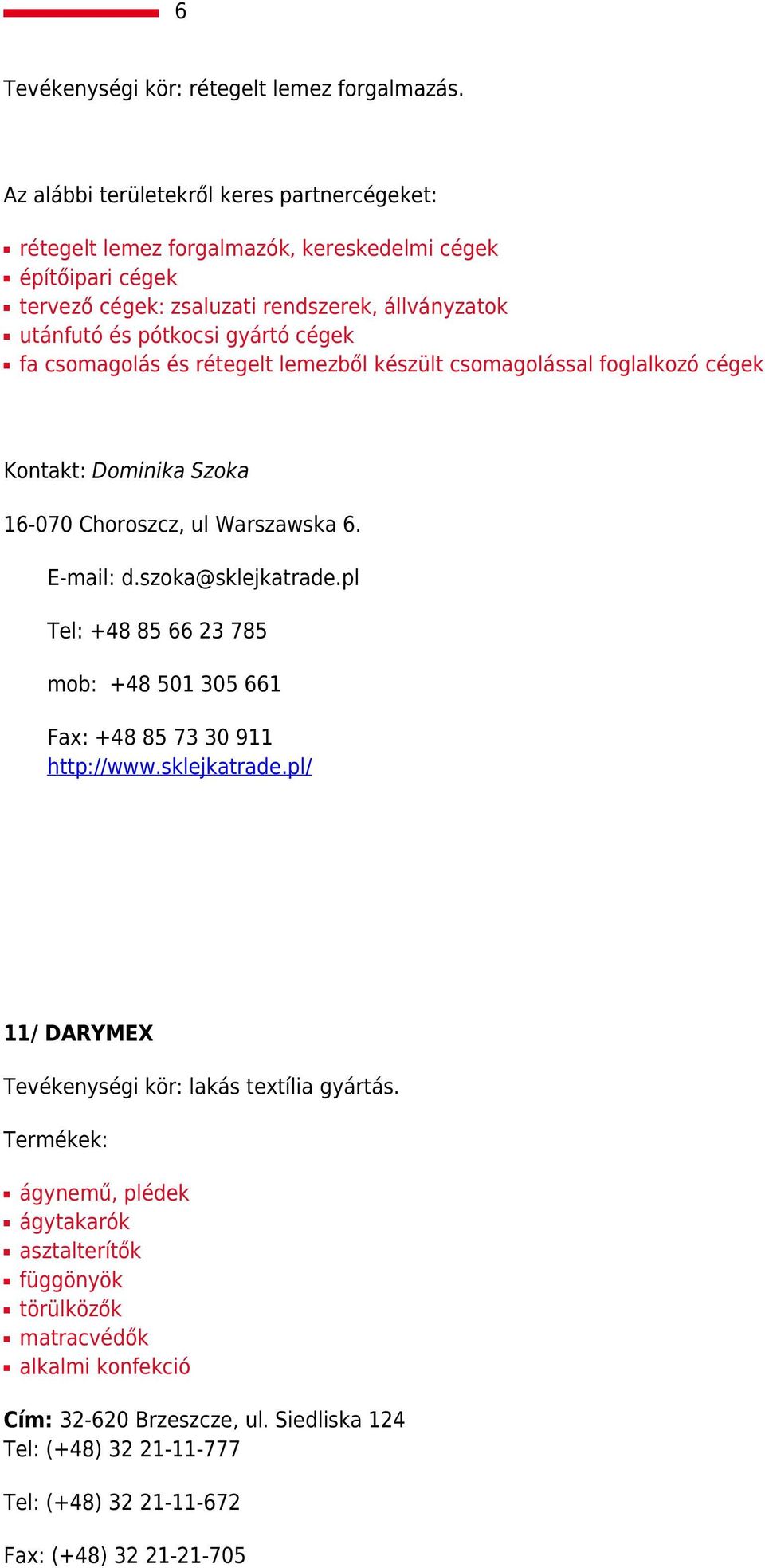 cégek fa csomagolás és rétegelt lemezből készült csomagolással foglalkozó cégek Kontakt: Dominika Szoka 16-070 Choroszcz, ul Warszawska 6. E-mail: d.szoka@sklejkatrade.