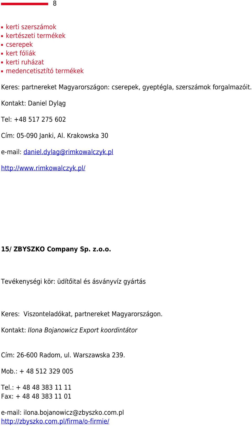 z.o.o. Tevékenységi kör: üdítőital és ásványvíz gyártás Keres: Viszonteladókat, partnereket Magyarországon.