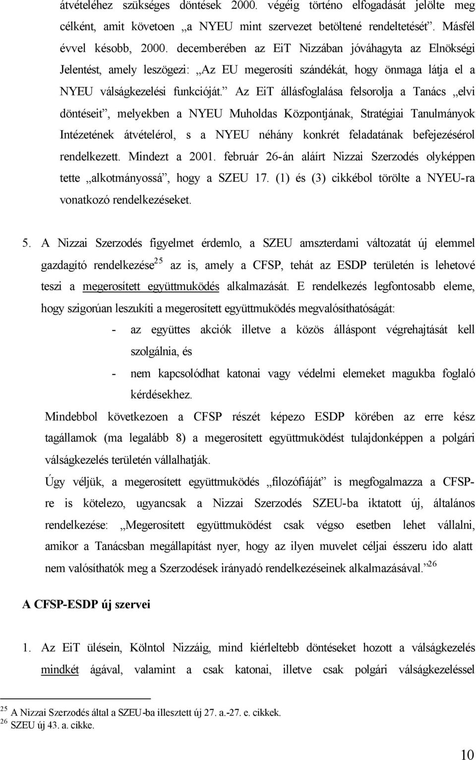 Az EiT állásfoglalása felsorolja a Tanács elvi döntéseit, melyekben a NYEU Muholdas Központjának, Stratégiai Tanulmányok Intézetének átvételérol, s a NYEU néhány konkrét feladatának befejezésérol