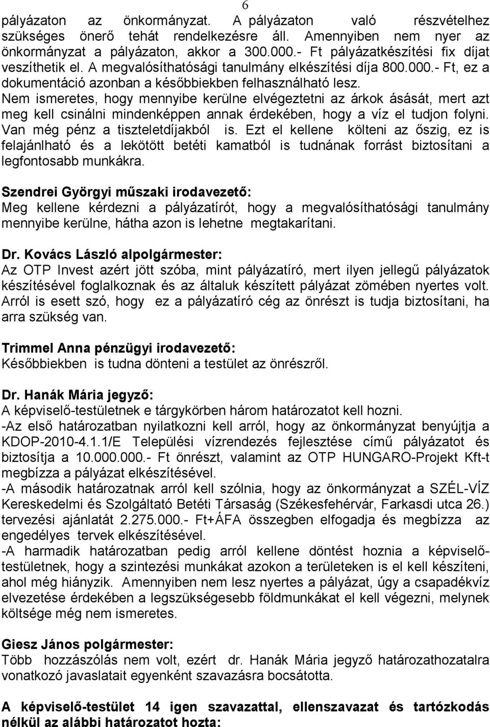 Nem ismeretes, hogy mennyibe kerülne elvégeztetni az árkok ásását, mert azt meg kell csinálni mindenképpen annak érdekében, hogy a víz el tudjon folyni. Van még pénz a tiszteletdíjakból is.