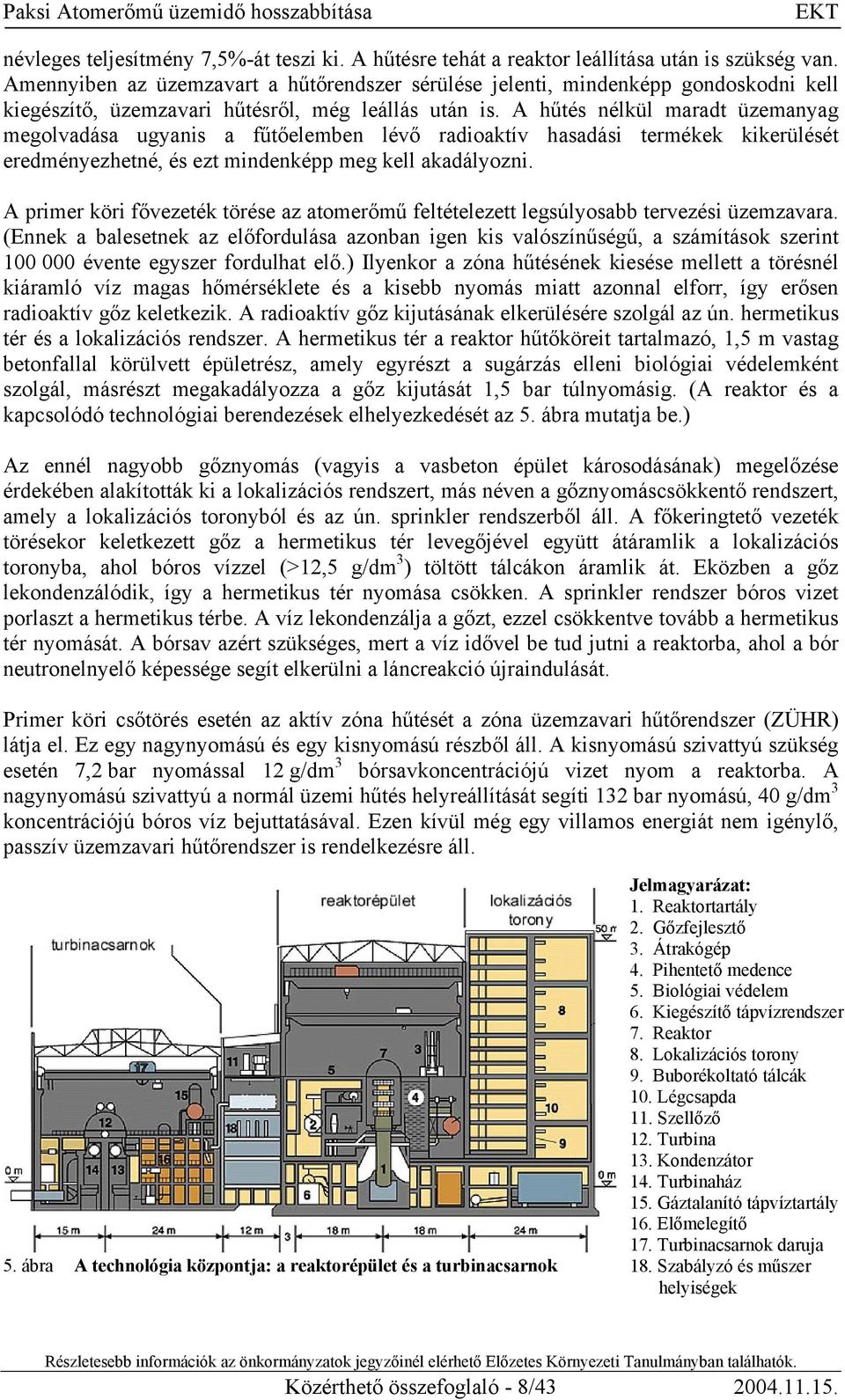 A hűtés nélkül maradt üzemanyag megolvadása ugyanis a fűtőelemben lévő radioaktív hasadási termékek kikerülését eredményezhetné, és ezt mindenképp meg kell akadályozni.