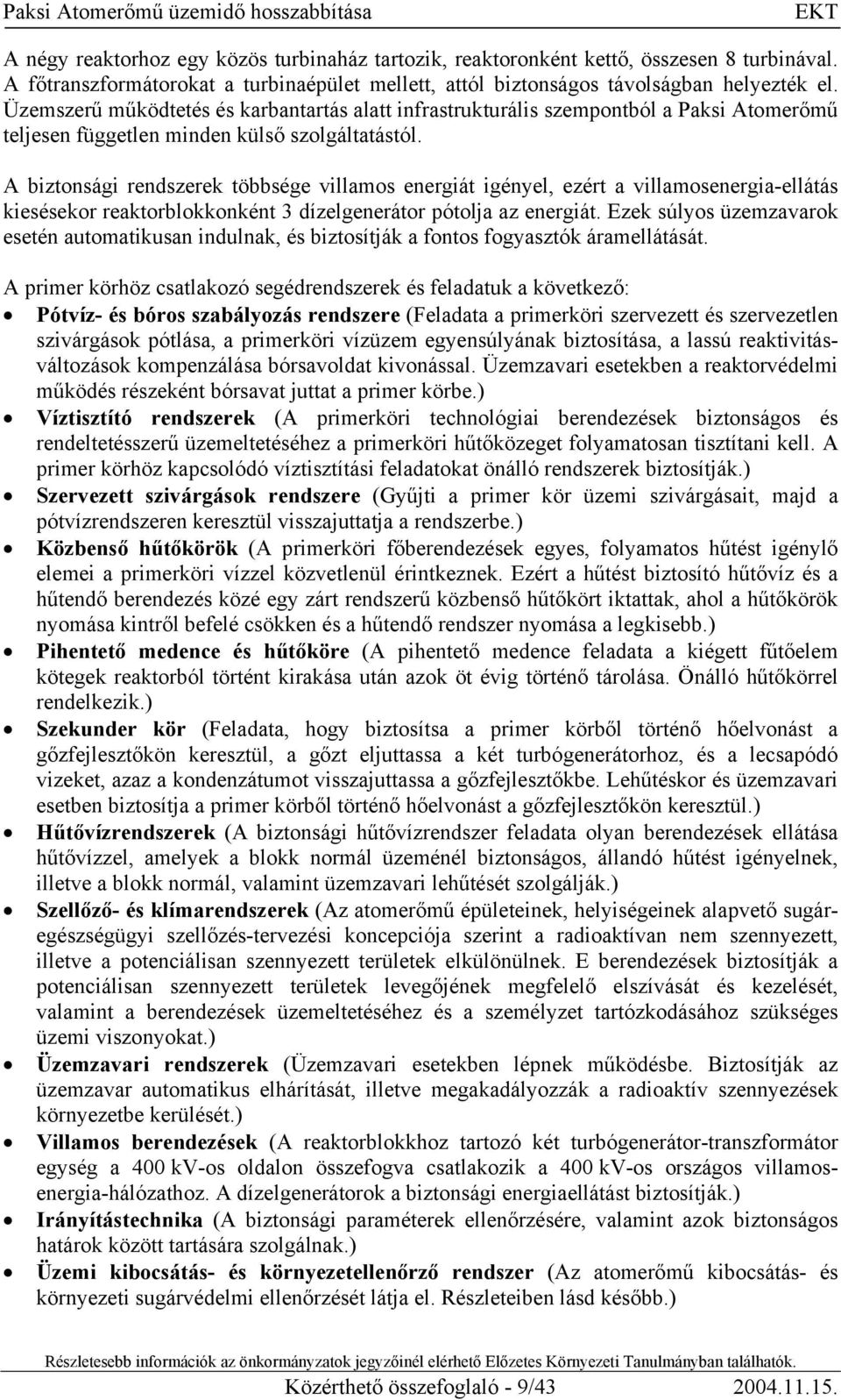 A biztonsági rendszerek többsége villamos energiát igényel, ezért a villamosenergia-ellátás kiesésekor reaktorblokkonként 3 dízelgenerátor pótolja az energiát.