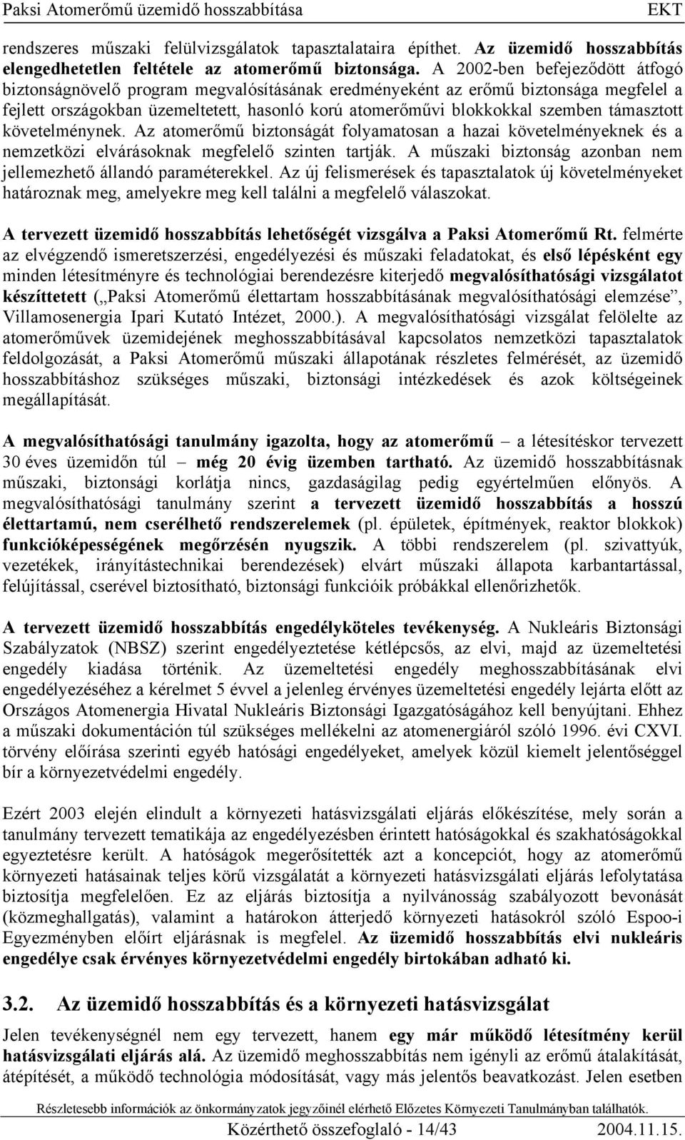 támasztott követelménynek. Az atomerőmű biztonságát folyamatosan a hazai követelményeknek és a nemzetközi elvárásoknak megfelelő szinten tartják.