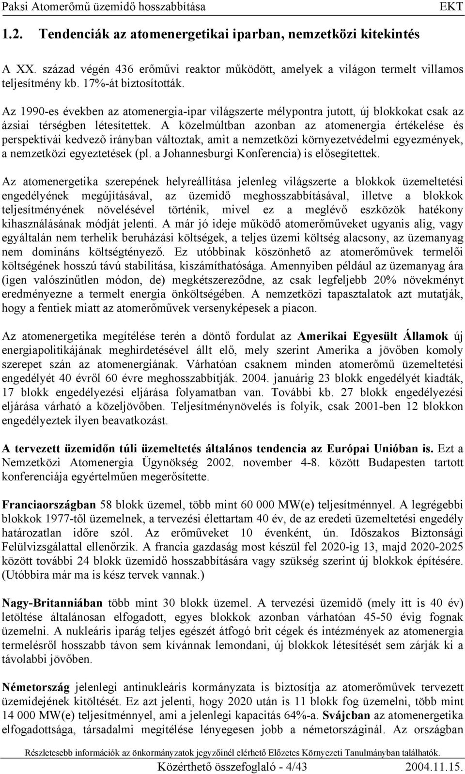 A közelmúltban azonban az atomenergia értékelése és perspektívái kedvező irányban változtak, amit a nemzetközi környezetvédelmi egyezmények, a nemzetközi egyeztetések (pl.