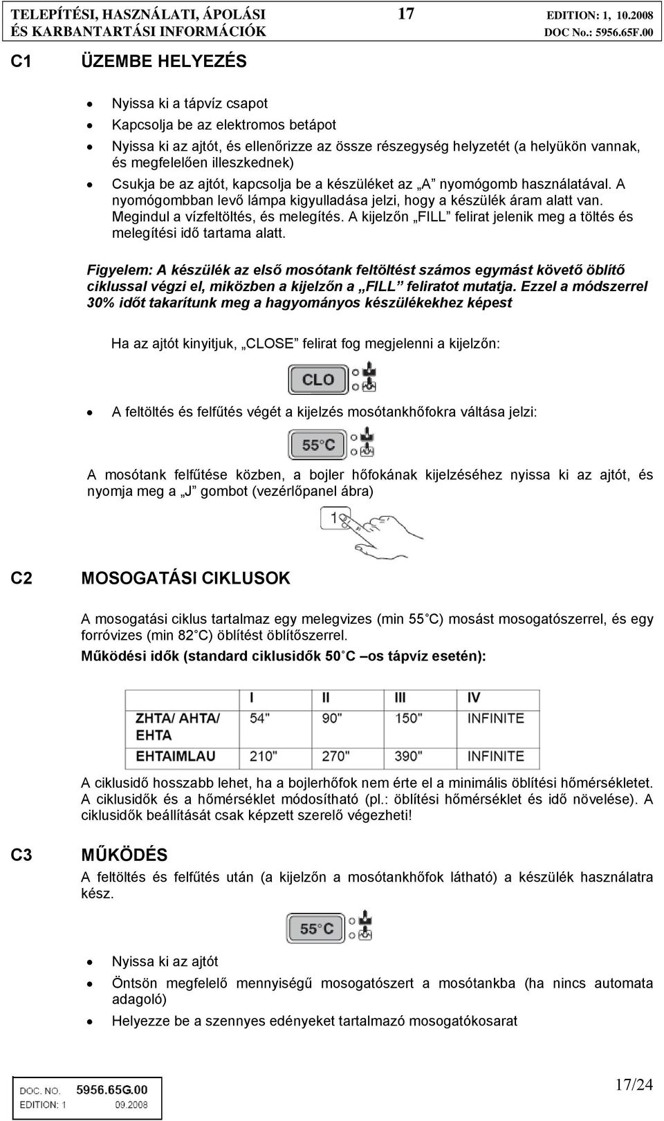 Csukja be az ajtót, kapcsolja be a készüléket az A nyomógomb használatával. A nyomógombban levő lámpa kigyulladása jelzi, hogy a készülék áram alatt van. Megindul a vízfeltöltés, és melegítés.