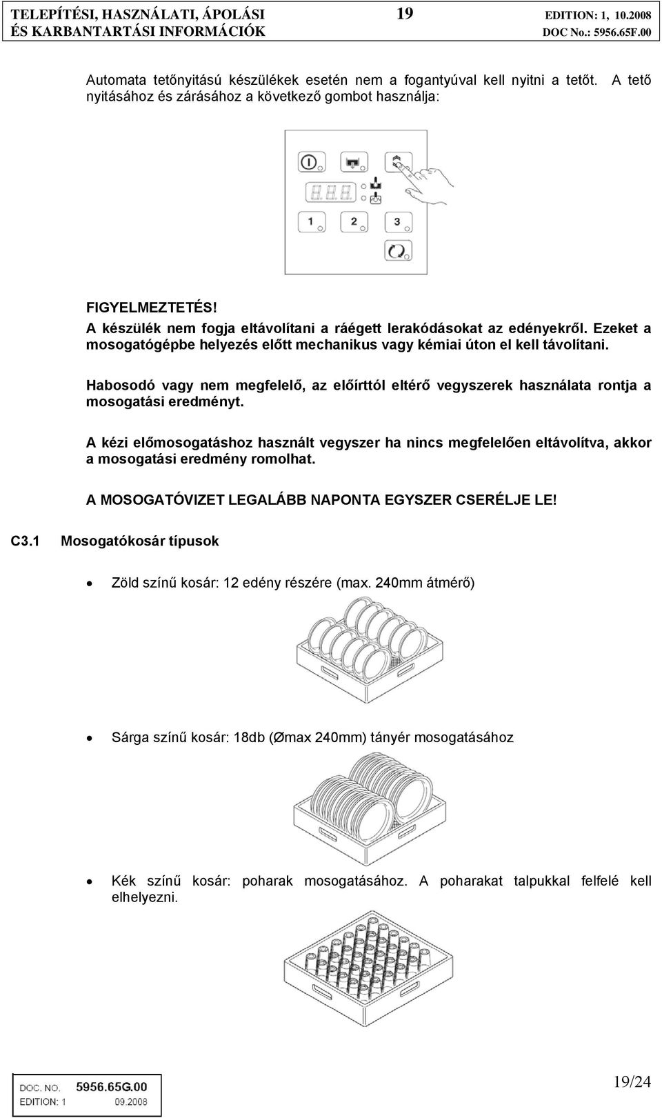 Ezeket a mosogatógépbe helyezés előtt mechanikus vagy kémiai úton el kell távolítani. Habosodó vagy nem megfelelő, az előírttól eltérő vegyszerek használata rontja a mosogatási eredményt.