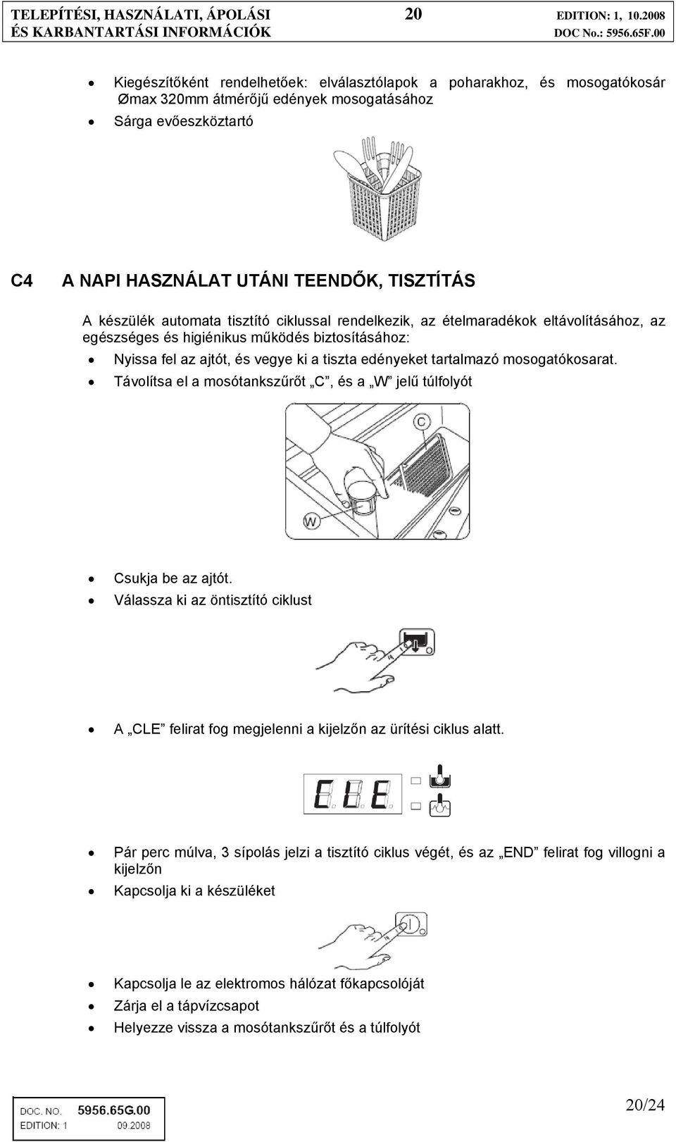 automata tisztító ciklussal rendelkezik, az ételmaradékok eltávolításához, az egészséges és higiénikus működés biztosításához: Nyissa fel az ajtót, és vegye ki a tiszta edényeket tartalmazó