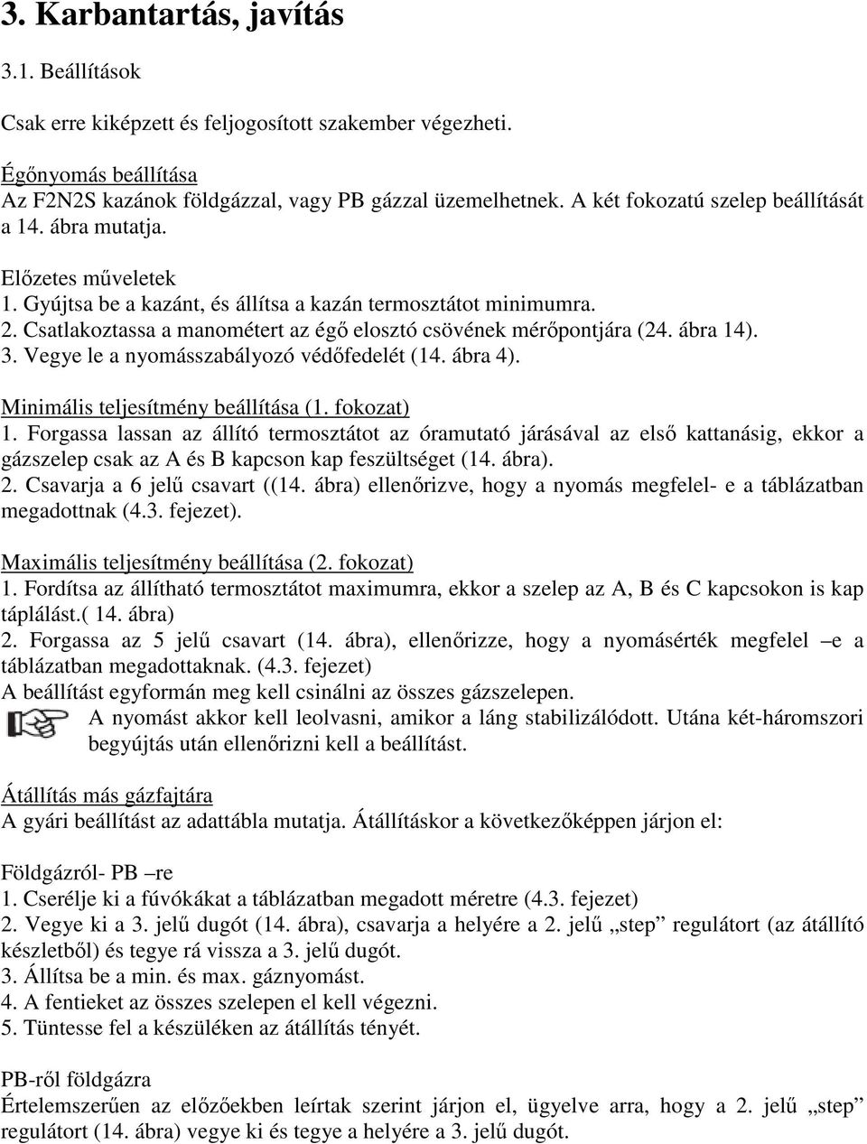 Csatlakoztassa a manométert az égı elosztó csövének mérıpontjára (24. ábra 14). 3. Vegye le a nyomásszabályozó védıfedelét (14. ábra 4). Minimális teljesítmény beállítása (1. fokozat) 1.