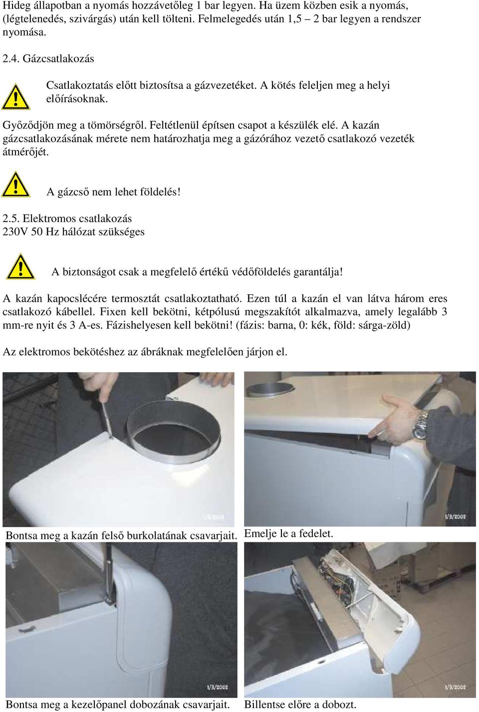 A kazán gázcsatlakozásának mérete nem határozhatja meg a gázórához vezetı csatlakozó vezeték átmérıjét. A gázcsı nem lehet földelés! 2.5.